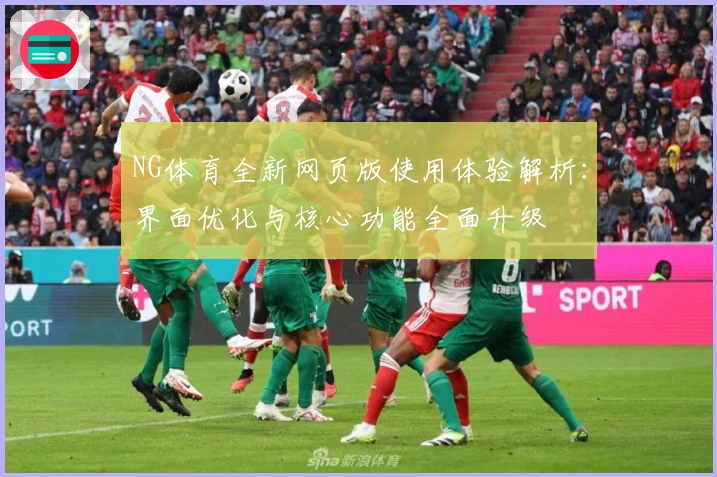 NG体育全新网页版使用体验解析：界面优化与核心功能全面升级