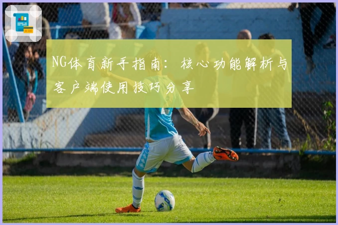 NG体育新手指南：核心功能解析与客户端使用技巧分享