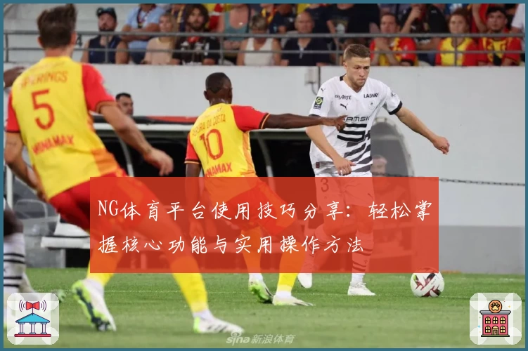 NG体育平台使用技巧分享：轻松掌握核心功能与实用操作方法