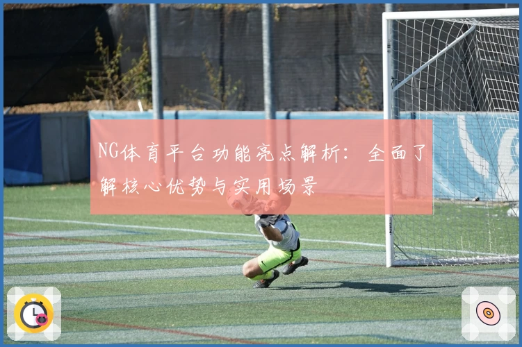 NG体育平台功能亮点解析：全面了解核心优势与实用场景