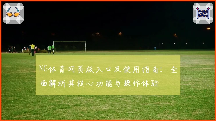 NG体育网页版入口及使用指南：全面解析其核心功能与操作体验