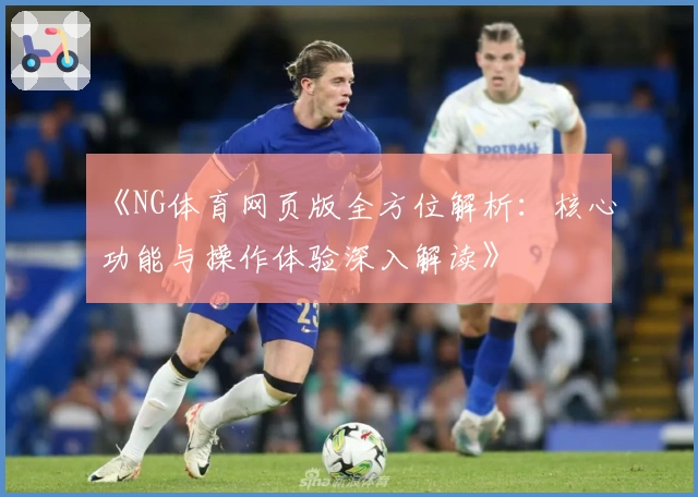 《NG体育网页版全方位解析：核心功能与操作体验深入解读》