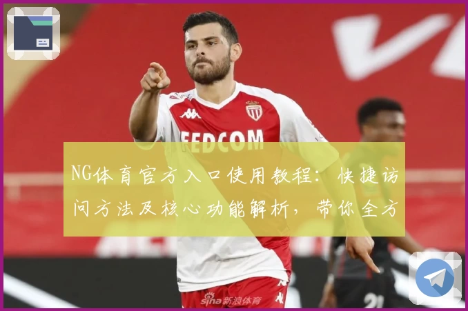 NG体育官方入口使用教程：快捷访问方法及核心功能解析，带你全方位了解平台操作体验