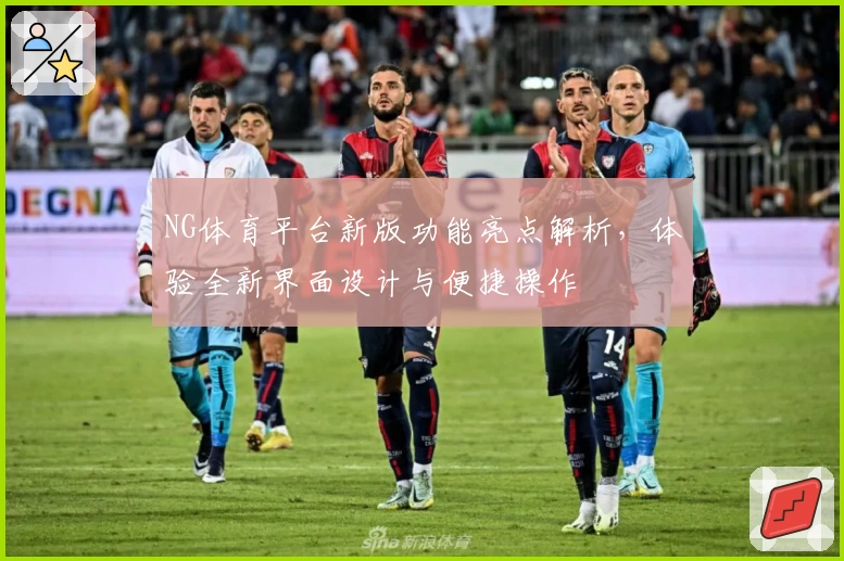 NG体育平台新版功能亮点解析，体验全新界面设计与便捷操作