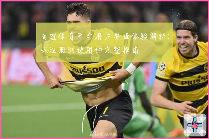 南宫体育平台用户界面体验解析：从注册到使用的完整指南