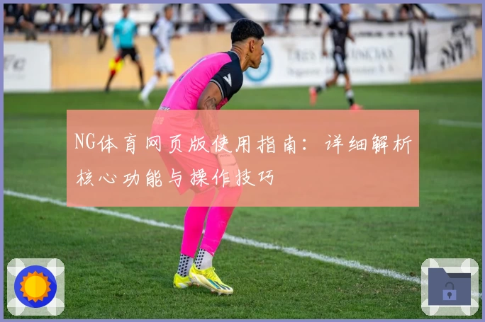 NG体育网页版使用指南：详细解析核心功能与操作技巧